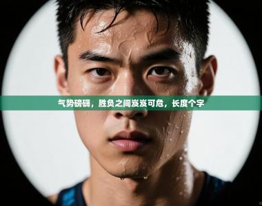 气势磅礴，胜负之间岌岌可危，长度个字