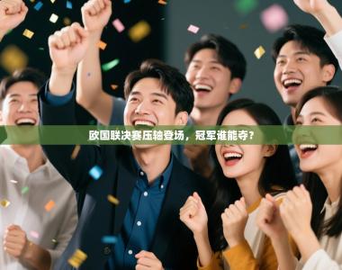欧国联决赛压轴登场，冠军谁能夺？